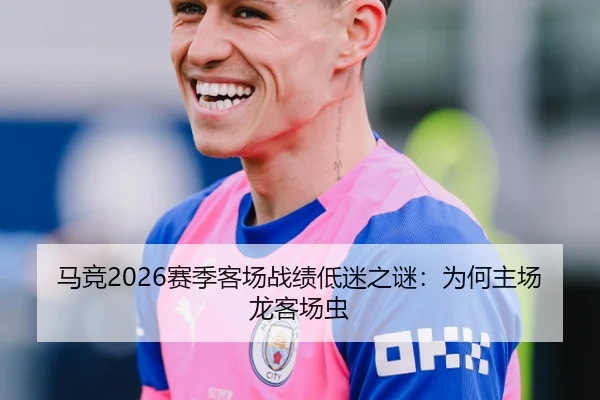 马竞2026赛季客场战绩低迷之谜：为何主场龙客场虫